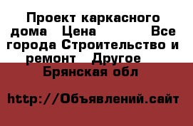 Проект каркасного дома › Цена ­ 8 000 - Все города Строительство и ремонт » Другое   . Брянская обл.